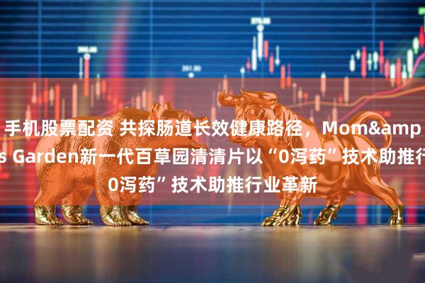 手机股票配资 共探肠道长效健康路径，Mom's Garden新一代百草园清清片以“0泻药”技术助推行业革新