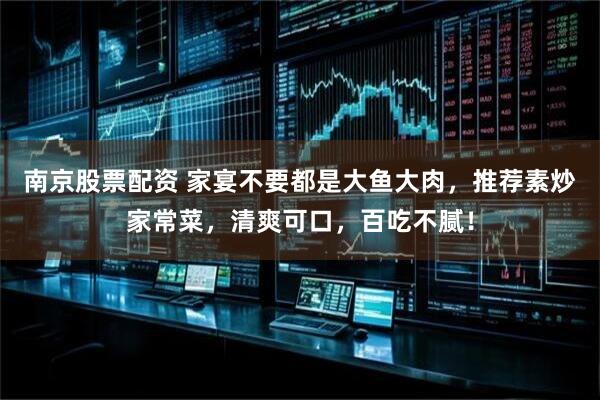 南京股票配资 家宴不要都是大鱼大肉，推荐素炒家常菜，清爽可口，百吃不腻！